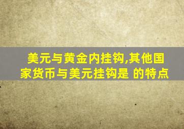 美元与黄金内挂钩,其他国家货币与美元挂钩是 的特点